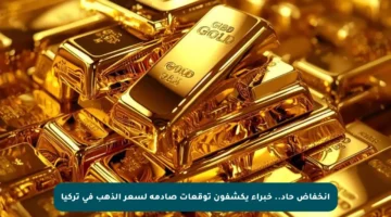 انخفاض حاد.. خبراء يكشفون توقعات صادمة لسعر الذهب في تركيا